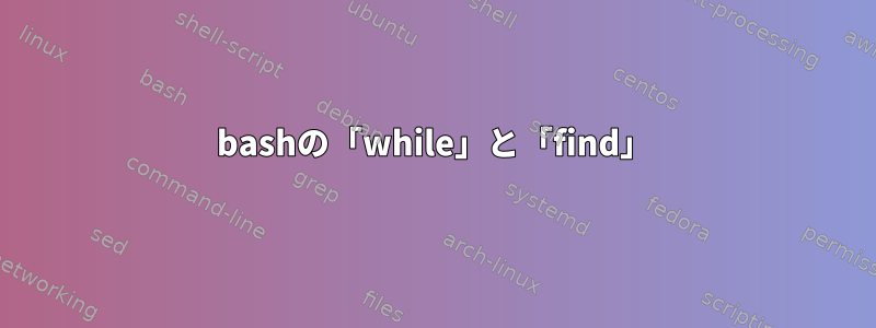 bashの「while」と「find」