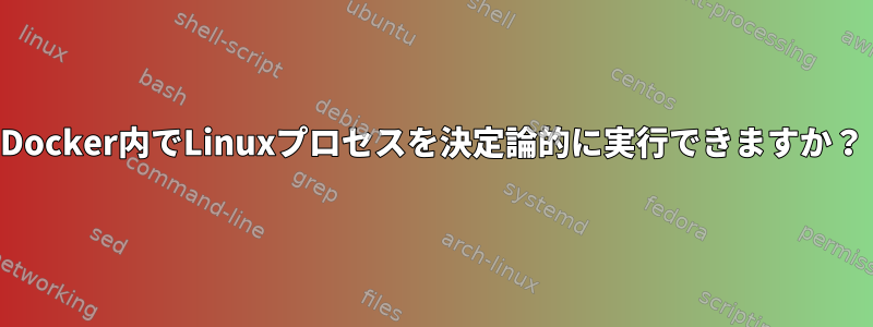 Docker内でLinuxプロセスを決定論的に実行できますか？