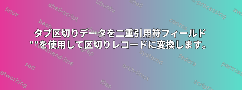 タブ区切りデータを二重引用符フィールド ""を使用して区切りレコードに変換します。