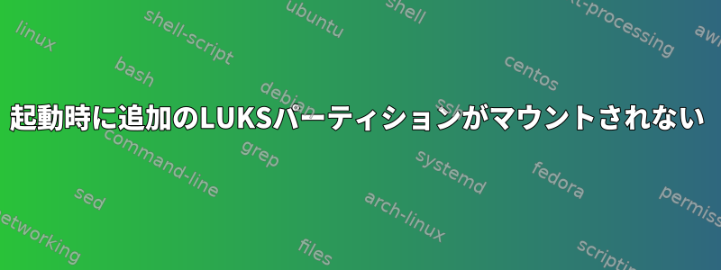 起動時に追加のLUKSパーティションがマウントされない