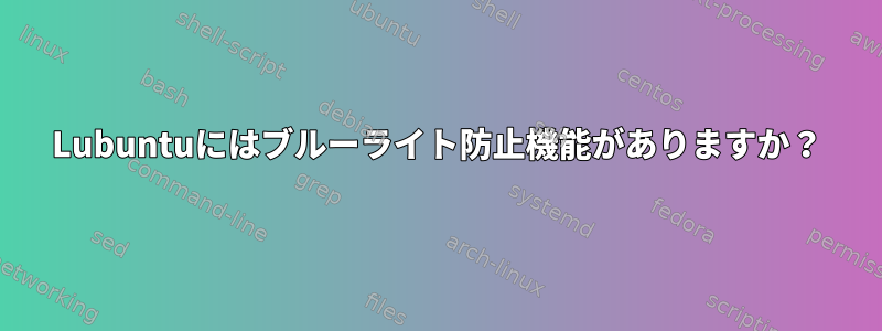 Lubuntuにはブルーライト防止機能がありますか？