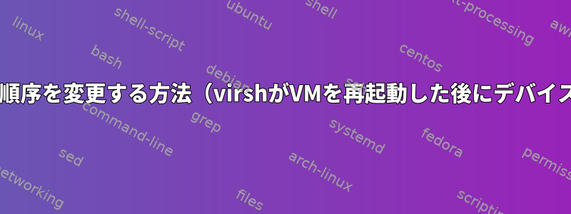 ゲストVMでデバイス名の順序を変更する方法（virshがVMを再起動した後にデバイス名の順序が変更される）