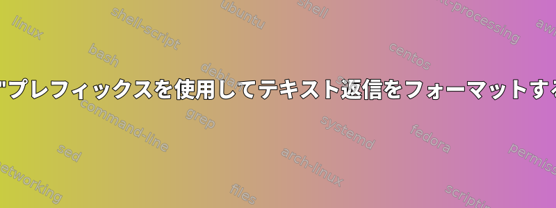 "&gt;"プレフィックスを使用してテキスト返信をフォーマットする方法