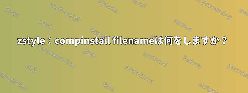 zstyle：compinstall filenameは何をしますか？