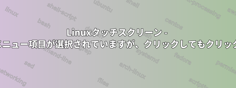 Linuxタッチスクリーン - ファイルメニュー項目が選択されていますが、クリックしてもクリックされない