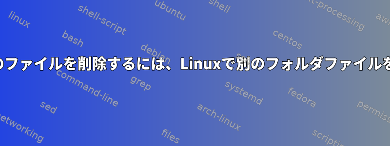 特定のフォルダにフォルダ内のファイルを削除するには、Linuxで別のフォルダファイルを含むファイルを削除します。