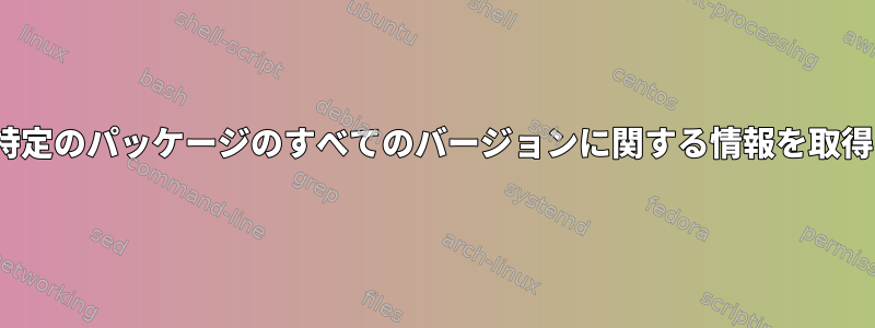 Ubuntuで特定のパッケージのすべてのバージョンに関する情報を取得するには？