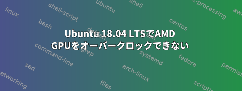 Ubuntu 18.04 LTSでAMD GPUをオーバークロックできない