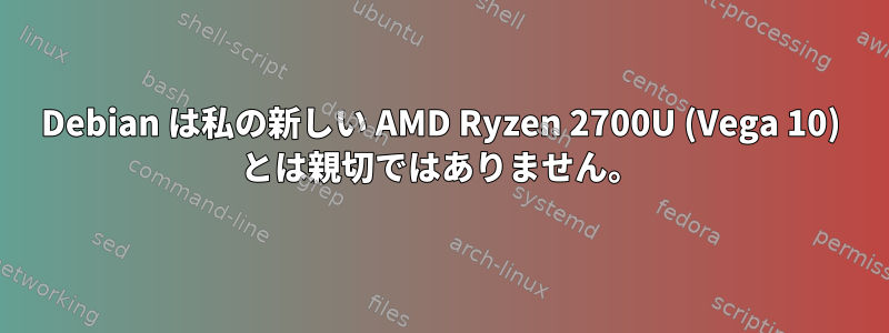 Debian は私の新しい AMD Ryzen 2700U (Vega 10) とは親切ではありません。