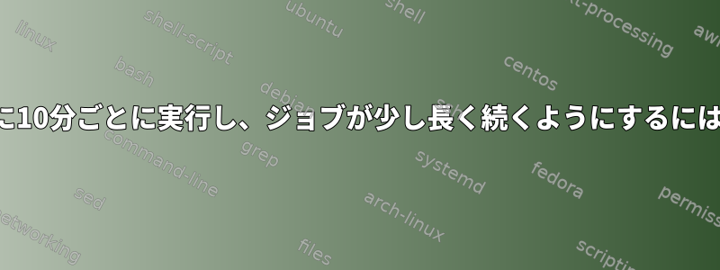 システムタイマーを正確に10分ごとに実行し、ジョブが少し長く続くようにするにはどうすればよいですか？