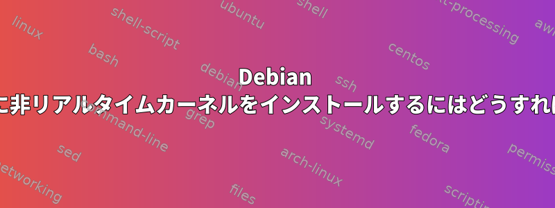 Debian コンピュータに非リアルタイムカーネルをインストールするにはどうすればよいですか?