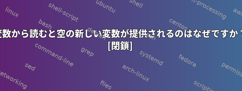 変数から読むと空の新しい変数が提供されるのはなぜですか？ [閉鎖]