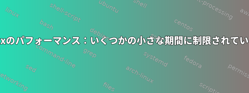 Linuxのパフォーマンス：いくつかの小さな期間に制限されています