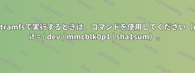 initramfsで実行するときは、コマンドを使用してください（dd if = / dev / mmcblk0p1 | sha1sum）。