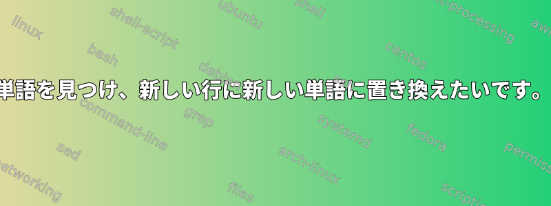 単語を見つけ、新しい行に新しい単語に置き換えたいです。