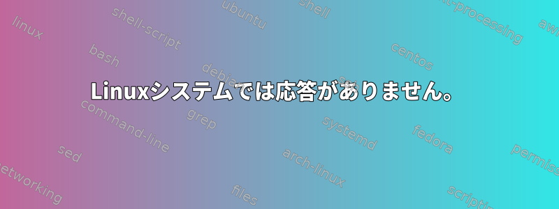 Linuxシステムでは応答がありません。