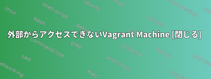 外部からアクセスできないVagrant Machine [閉じる]