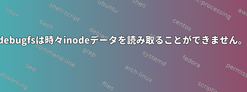 debugfsは時々inodeデータを読み取ることができません。