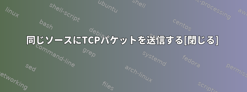 同じソースにTCPパケットを送信する[閉じる]