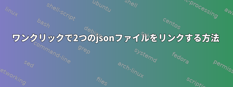 ワンクリックで2つのjsonファイルをリンクする方法