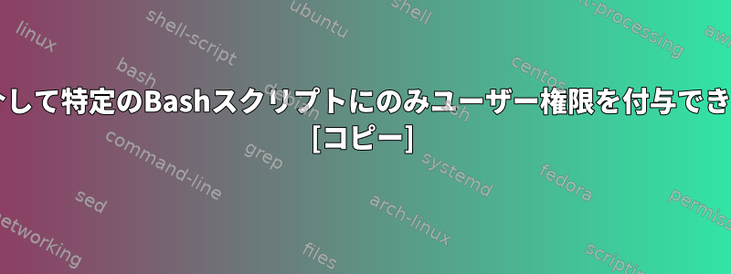 sudoを介して特定のBashスクリプトにのみユーザー権限を付与できますか？ [コピー]