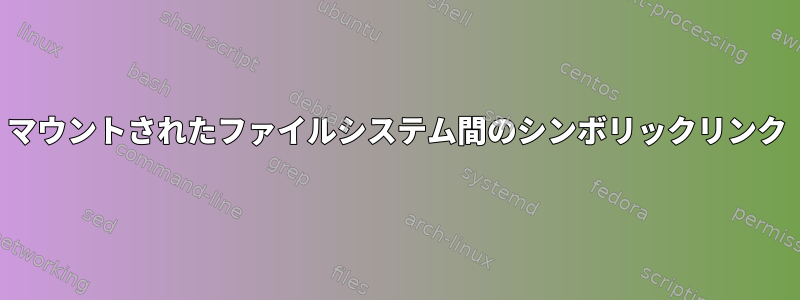 マウントされたファイルシステム間のシンボリックリンク