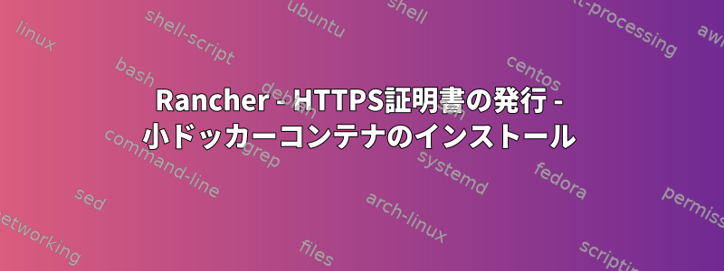 Rancher - HTTPS証明書の発行 - 小ドッカーコンテナのインストール