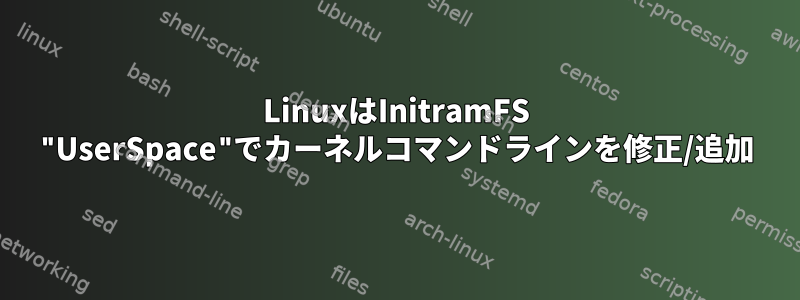 LinuxはInitramFS "UserSpace"でカーネルコマンドラインを修正/追加