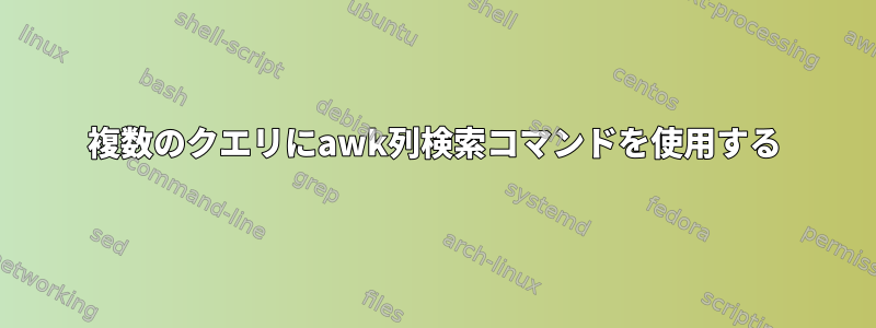 複数のクエリにawk列検索コマンドを使用する