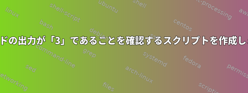 コマンドの出力が「3」であることを確認するスクリプトを作成します。