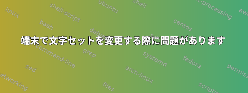 端末で文字セットを変更する際に問題があります