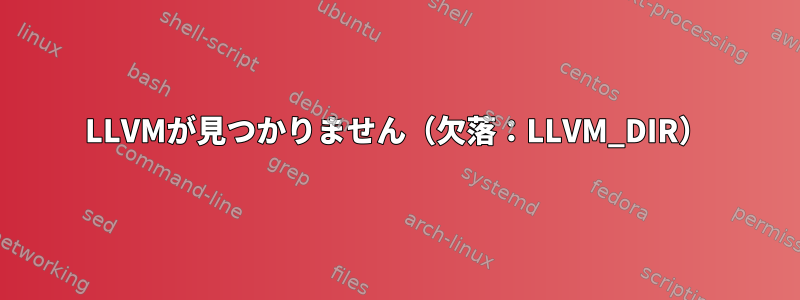 LLVMが見つかりません（欠落：LLVM_DIR）