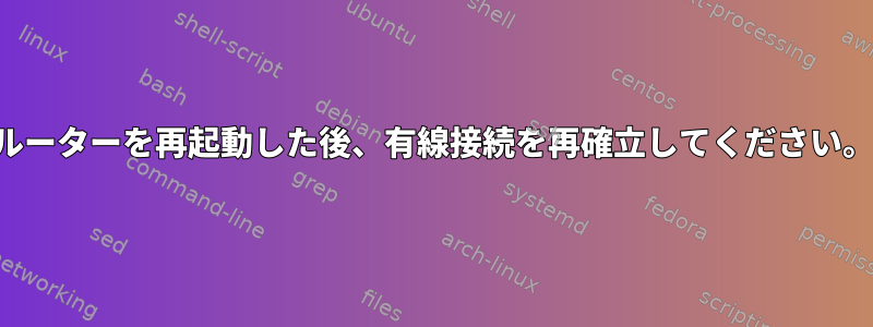 ルーターを再起動した後、有線接続を再確立してください。