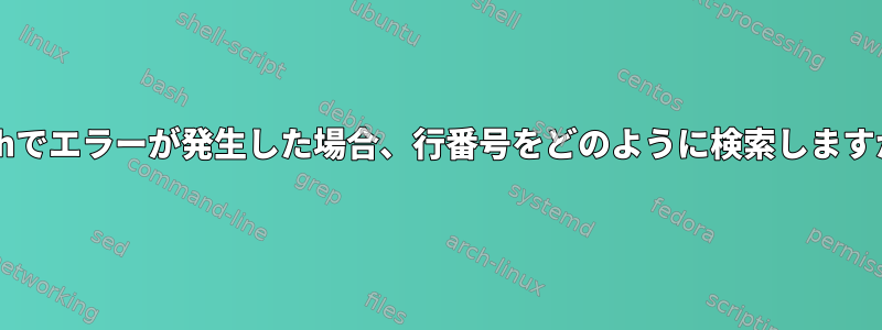 Bashでエラーが発生した場合、行番号をどのように検索しますか？