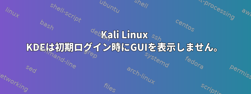 Kali Linux KDEは初期ログイン時にGUIを表示しません。