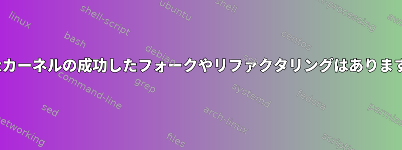 Linuxカーネルの成功したフォークやリファクタリングはありますか？