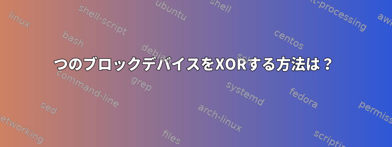 2つのブロックデバイスをXORする方法は？