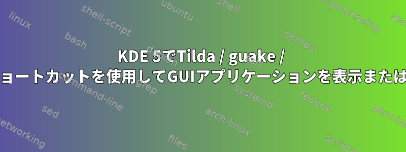 KDE 5でTilda / guake / yakuakeに似たショートカットを使用してGUIアプリケーションを表示または非表示にする方法