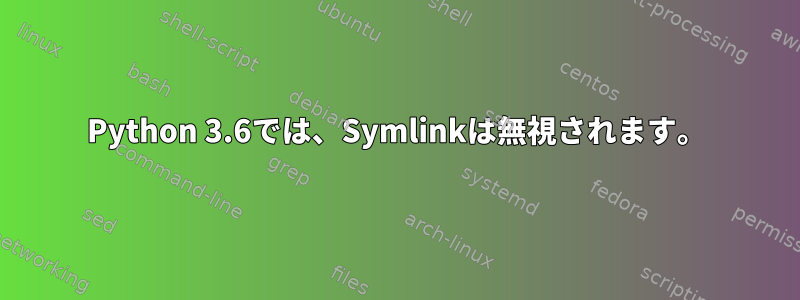 Python 3.6では、Symlinkは無視されます。