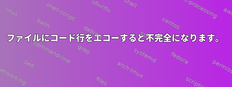 ファイルにコード行をエコーすると不完全になります。