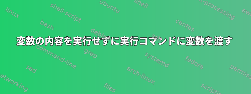 変数の内容を実行せずに実行コマンドに変数を渡す