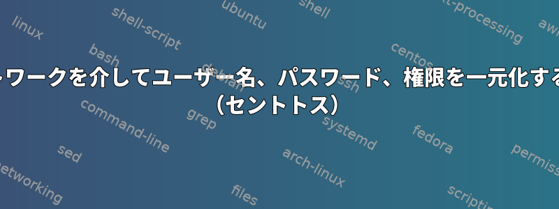 共有ネットワークを介してユーザー名、パスワード、権限を一元化する方法は？ （セントトス）