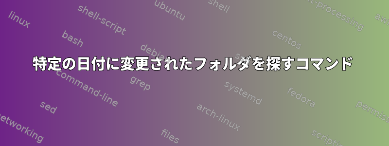 特定の日付に変更されたフォルダを探すコマンド