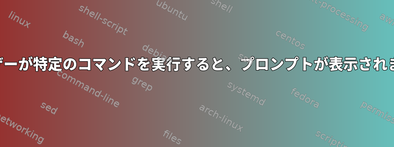 ユーザーが特定のコマンドを実行すると、プロンプトが表示されます。