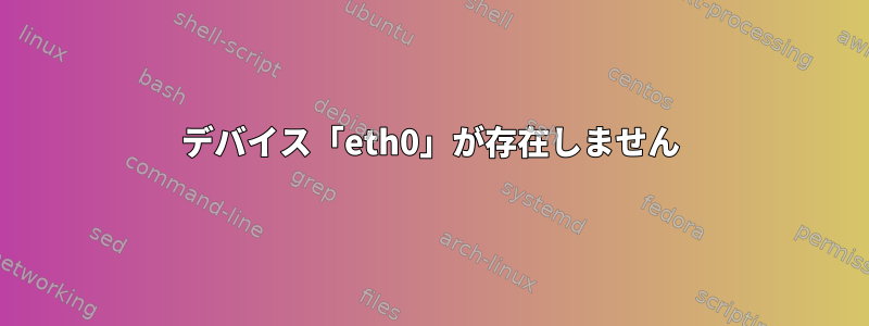 デバイス「eth0」が存在しません