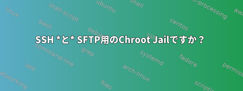 SSH *と* SFTP用のChroot Jailですか？