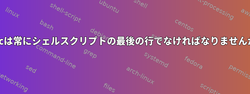 execは常にシェルスクリプトの最後の行でなければなりませんか？