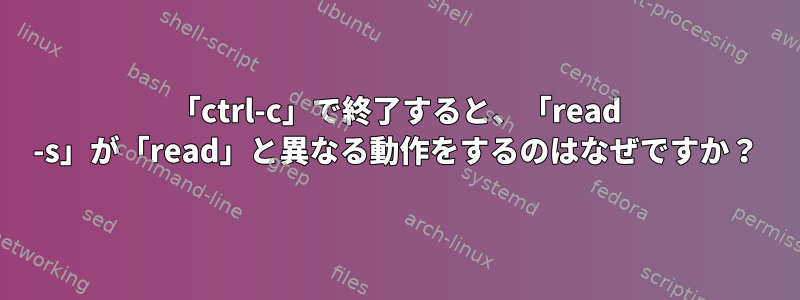 「ctrl-c」で終了すると、「read -s」が「read」と異なる動作をするのはなぜですか？