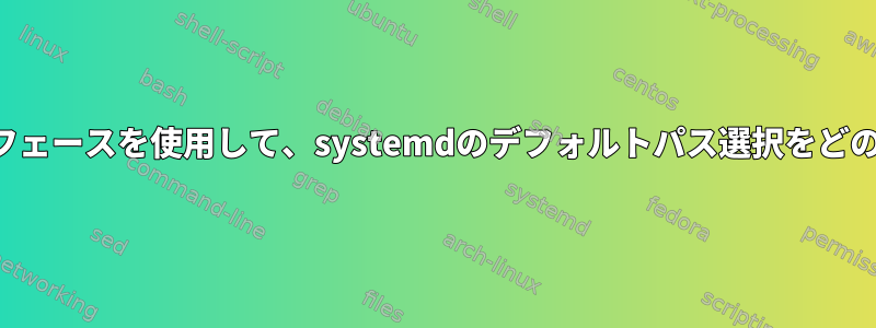 2つのネットワークインタフェースを使用して、systemdのデフォルトパス選択をどのように無視できますか？