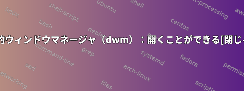 動的ウィンドウマネージャ（dwm）：開くことができる[閉じる]